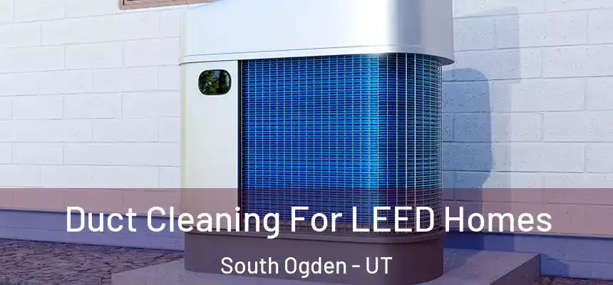  Duct Cleaning For LEED Homes South Ogden - UT