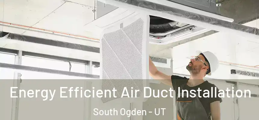  Energy Efficient Air Duct Installation South Ogden - UT