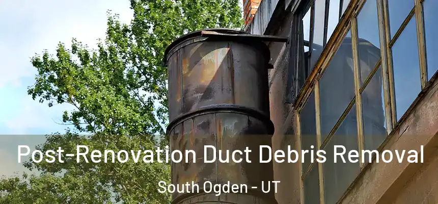 Post-Renovation Duct Debris Removal South Ogden - UT