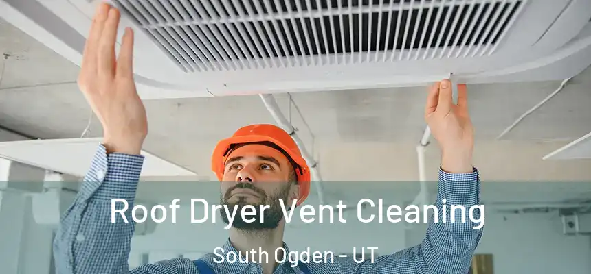  Roof Dryer Vent Cleaning South Ogden - UT
